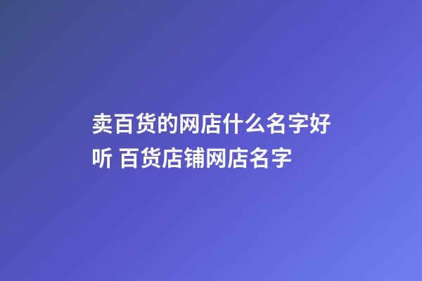 卖百货的网店什么名字好听 百货店铺网店名字